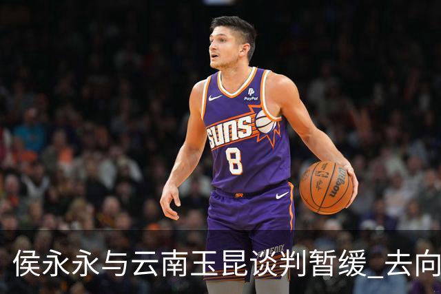 侯永永与云南玉昆谈判暂缓 去向成疑 寻觅新下家