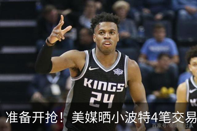 准备开抢！美媒晒小波特4笔交易方案：湖人3换1拿下火箭旧将