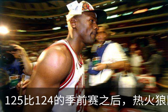 125比124的季前赛之后，热火狼队揭幕战要来了